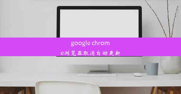 google chrome浏览器取消自动更新