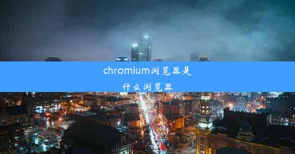 chromium浏览器是什么浏览器