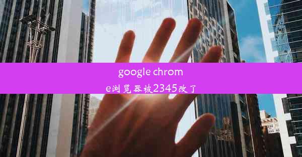 google chrome浏览器被2345改了