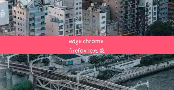 edge chrome firefox ie比较