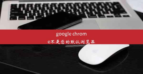 google chrome不是您的默认浏览器