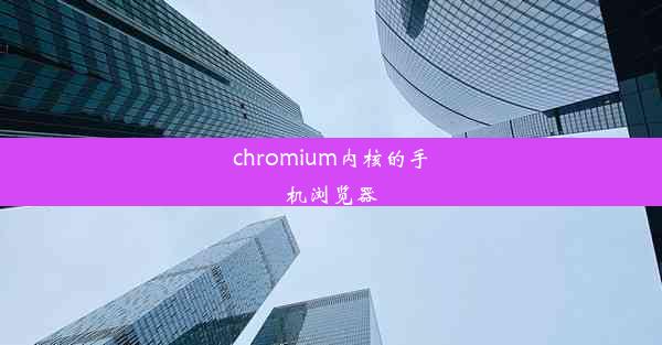 chromium内核的手机浏览器