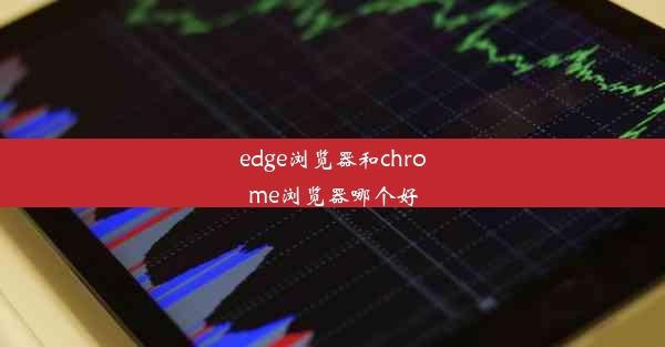 edge浏览器和chrome浏览器哪个好