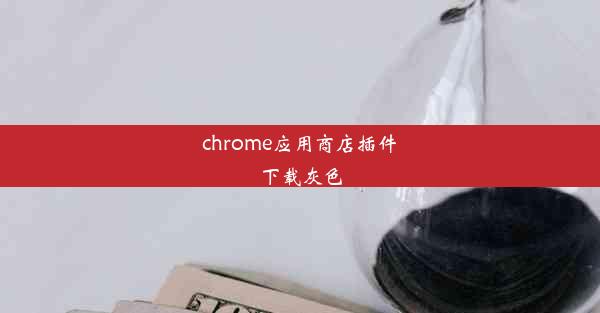 chrome应用商店插件下载灰色