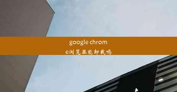 google chrome浏览器能卸载吗