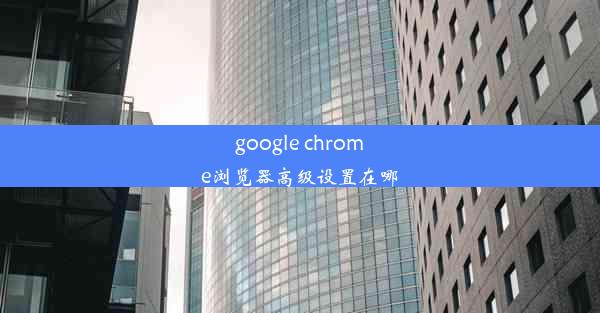 google chrome浏览器高级设置在哪