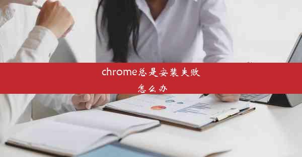 chrome总是安装失败怎么办