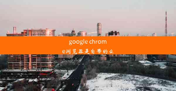 google chrome浏览器是自带的么