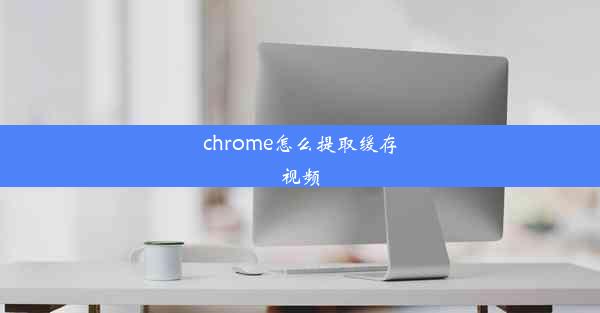 chrome怎么提取缓存视频