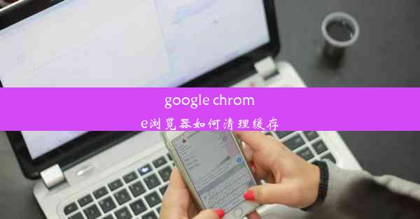 google chrome浏览器如何清理缓存