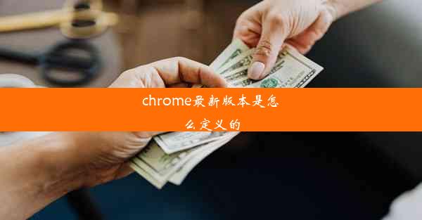 chrome最新版本是怎么定义的