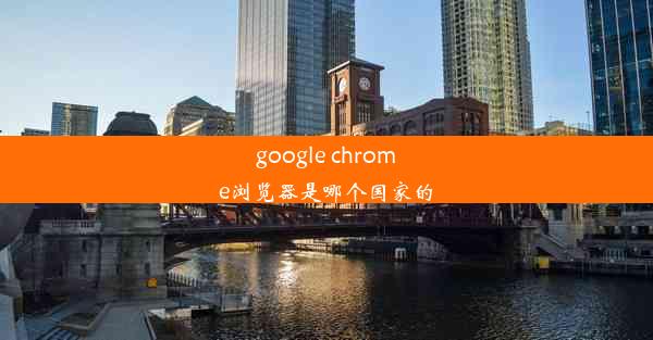 google chrome浏览器是哪个国家的