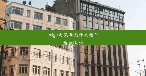 edge浏览器用什么插件播放flash