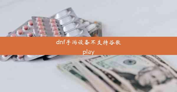 dnf手游设备不支持谷歌play