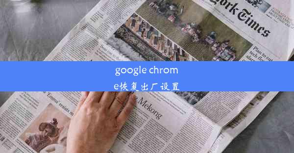 google chrome恢复出厂设置