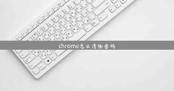 chrome怎么清除密码