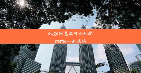 edge浏览器可以和chrome一起用吗