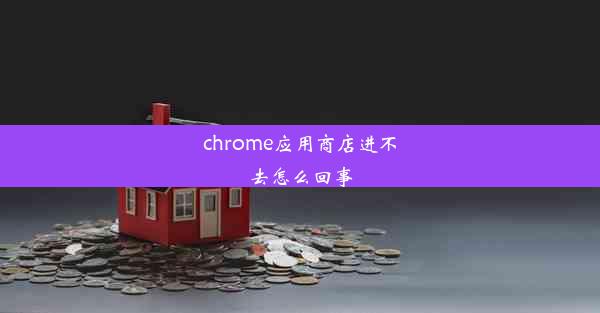 chrome应用商店进不去怎么回事