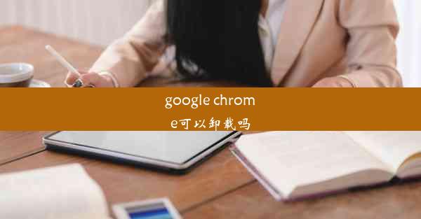 google chrome可以卸载吗