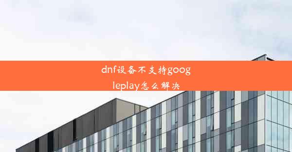 dnf设备不支持googleplay怎么解决