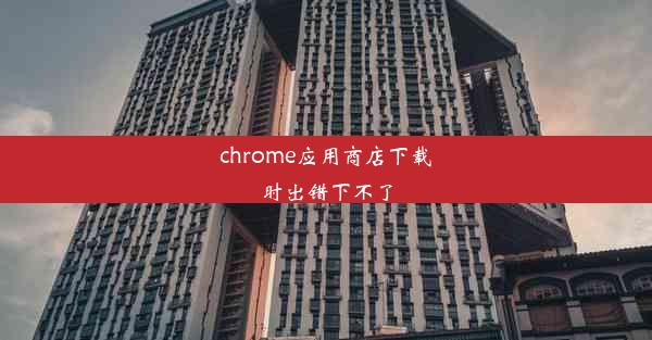 chrome应用商店下载时出错下不了