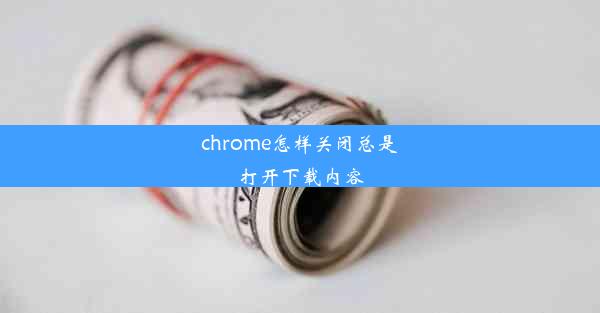 chrome怎样关闭总是打开下载内容