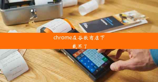 chrome在谷歌商店下载不了