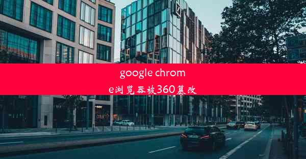 google chrome浏览器被360篡改