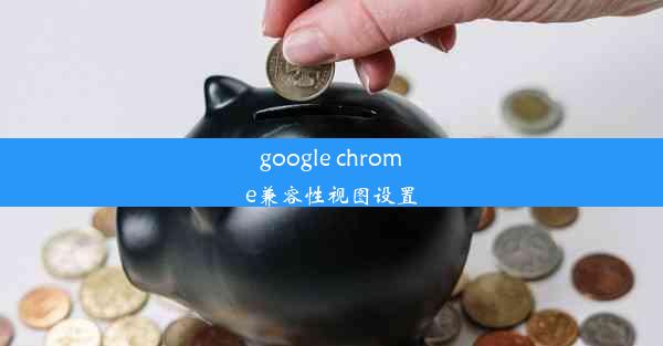 google chrome兼容性视图设置