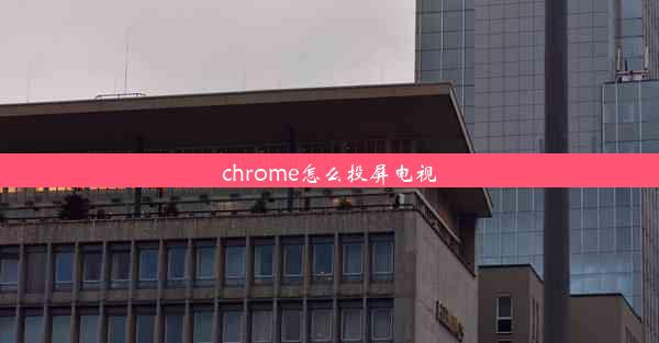 chrome怎么投屏电视