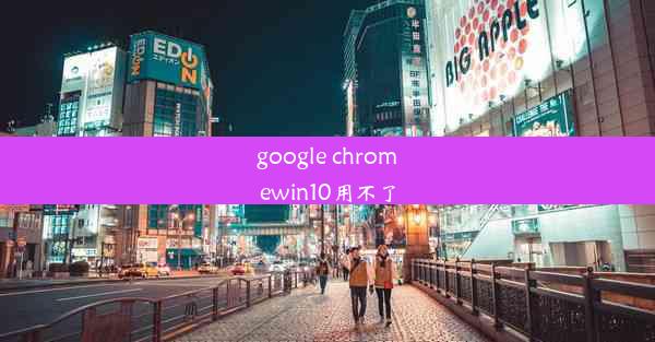 google chromewin10用不了