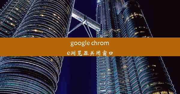 google chrome浏览器关闭窗口