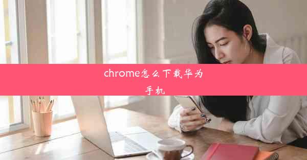 chrome怎么下载华为手机