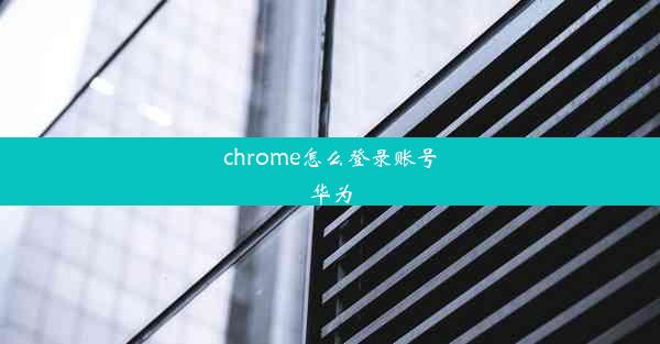 chrome怎么登录账号华为