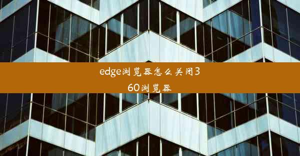 edge浏览器怎么关闭360浏览器