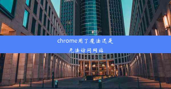 chrome用了魔法还是无法访问网站