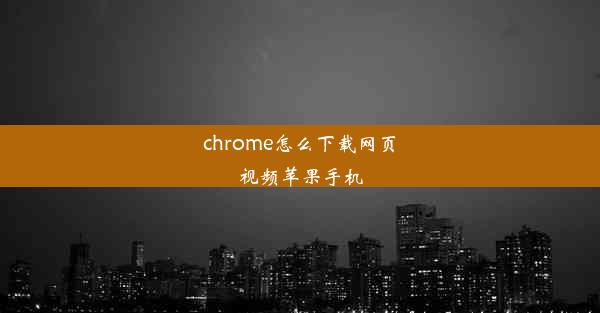 chrome怎么下载网页视频苹果手机