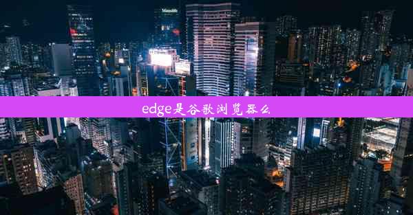 edge是谷歌浏览器么