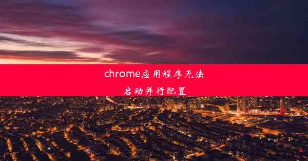 chrome应用程序无法启动并行配置