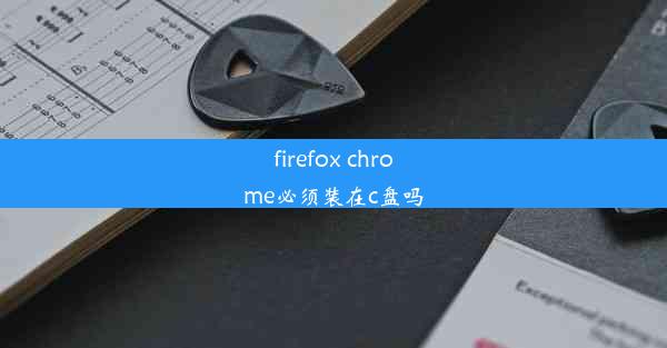 firefox chrome必须装在c盘吗