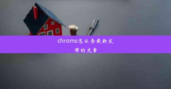 chrome怎么查最新发布的文章