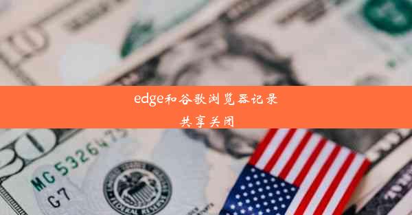 edge和谷歌浏览器记录共享关闭