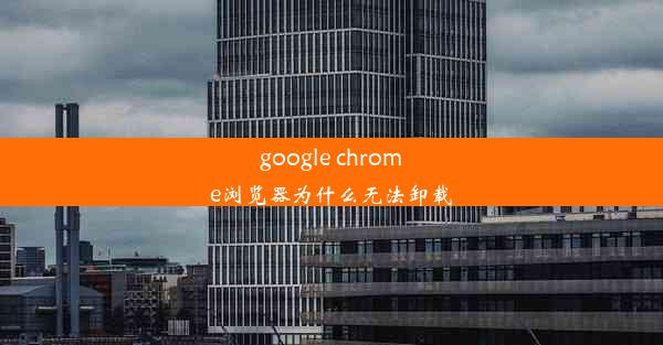 google chrome浏览器为什么无法卸载