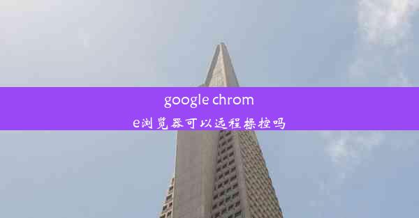 google chrome浏览器可以远程操控吗