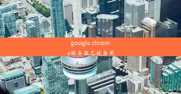 google chrome服务器已被禁用