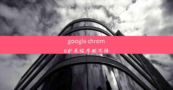 google chrome扩展程序删不掉