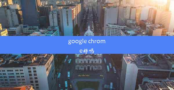 google chrome好吗