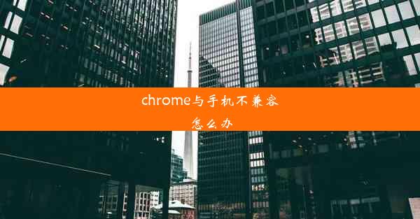 chrome与手机不兼容怎么办