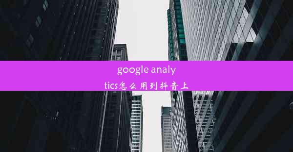 google analytics怎么用到抖音上