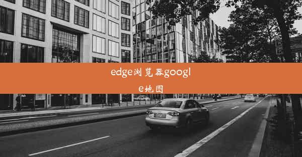 edge浏览器google地图